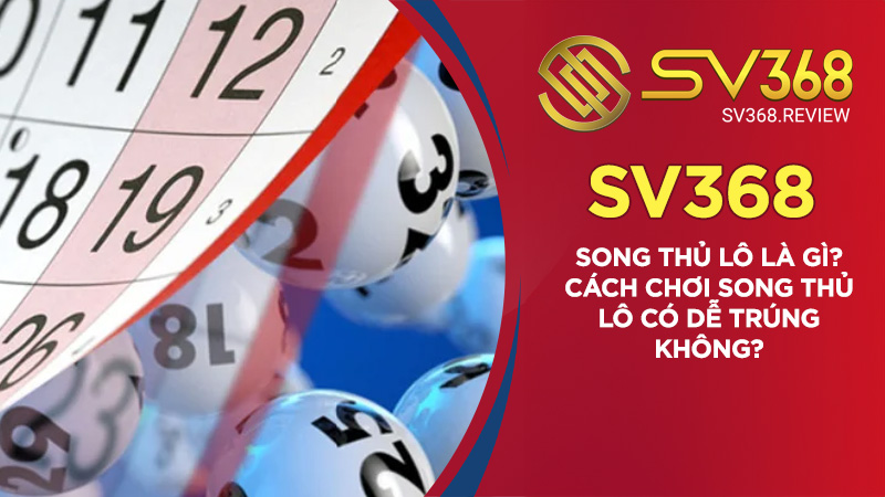 Song thủ lô là gì? Cách chơi song thủ lô có dễ trúng không?