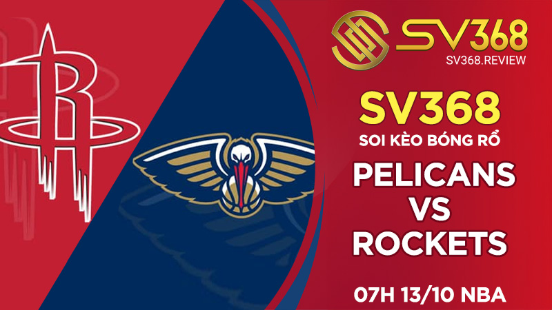 Soi kèo bóng rổ SV368 Pelicans vs Rockets, 07h00 ngày 13/10 NBA