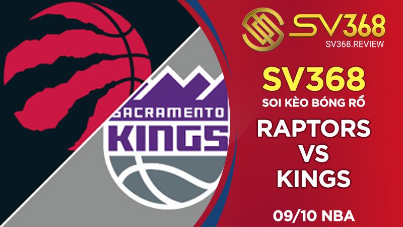 Soi kèo bóng rổ SV368 Raptors vs Kings, ngày 0910 NBA